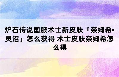 炉石传说国服术士新皮肤「奈姆希•灵沼」怎么获得 术士皮肤奈姆希怎么得